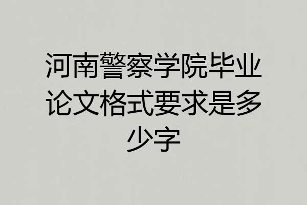 河南警察学院毕业论文格式要求是多少字