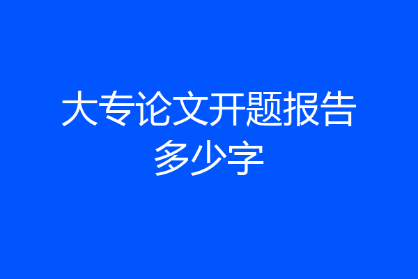 大专论文开题报告多少字