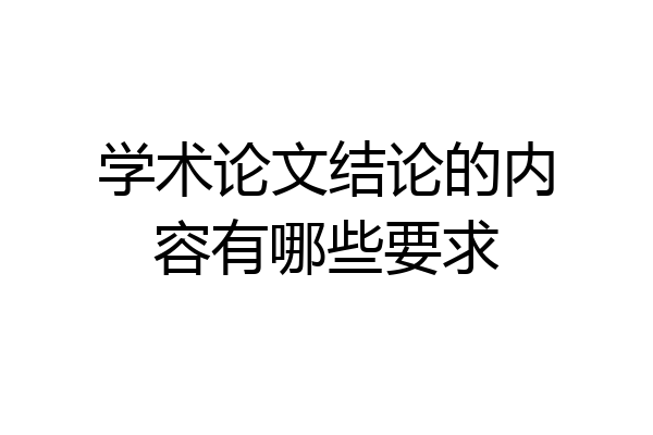 学术论文结论的内容有哪些要求