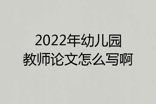 2022年幼儿园教师论文怎么写啊