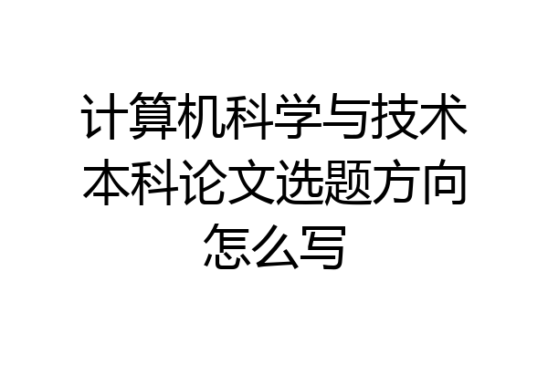 计算机科学与技术本科论文选题方向怎么写
