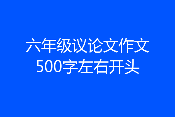六年级议论文作文500字左右开头