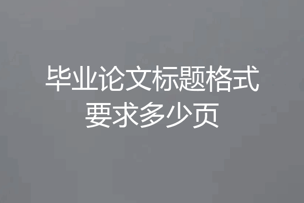 毕业论文标题格式要求多少页