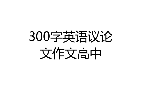 300字英语议论文作文高中