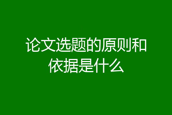 论文选题的原则和依据是什么