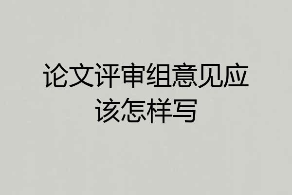 论文评审组意见应该怎样写
