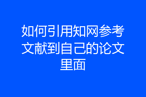 如何引用知网参考文献到自己的论文里面