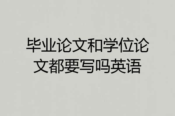 毕业论文和学位论文都要写吗英语
