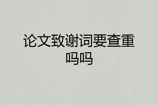 论文致谢词要查重吗吗