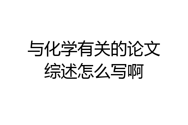 与化学有关的论文综述怎么写啊
