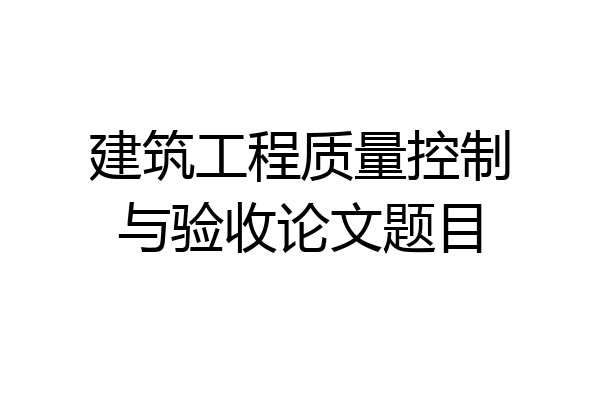 建筑工程质量控制与验收论文题目