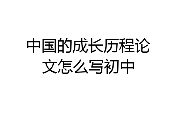 中国的成长历程论文怎么写初中