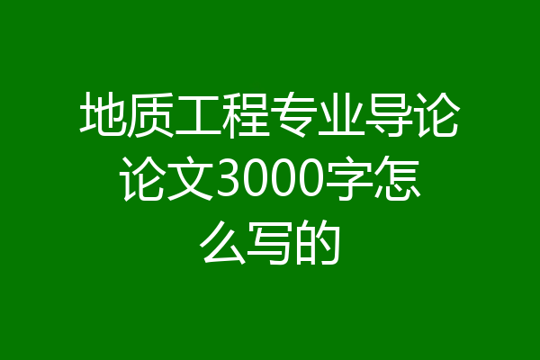 地质工程专业导论论文3000字怎么写的