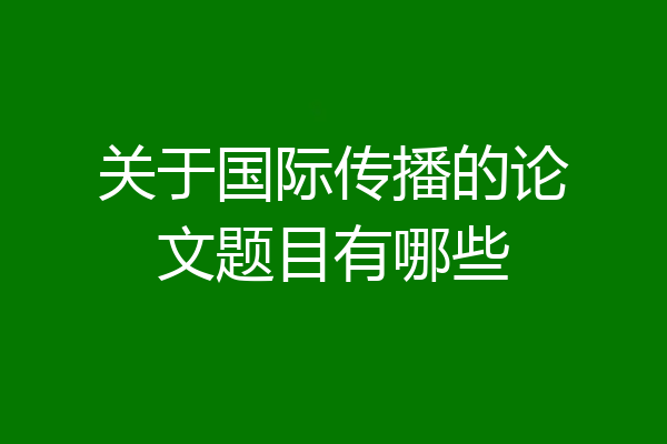 关于国际传播的论文题目有哪些