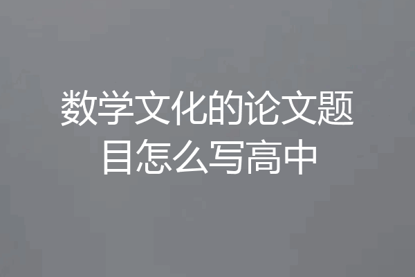 数学文化的论文题目怎么写高中
