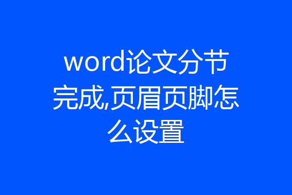word论文分节完成,页眉页脚怎么设置