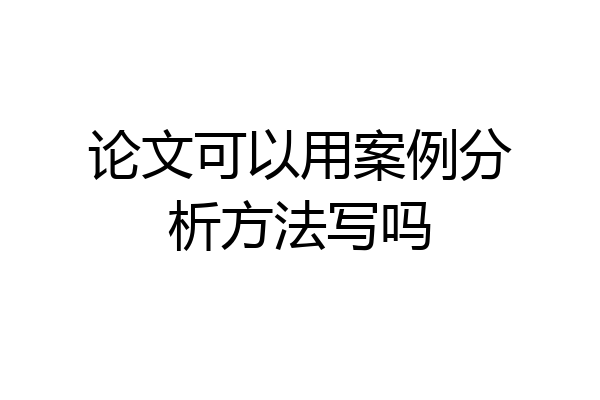 论文可以用案例分析方法写吗