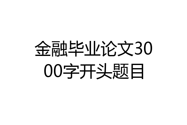 金融毕业论文3000字开头题目