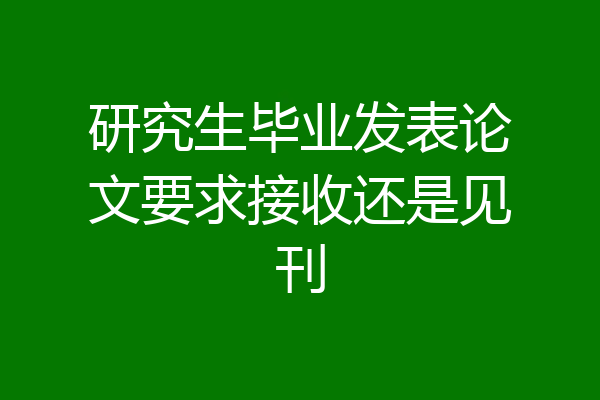 研究生毕业发表论文要求接收还是见刊