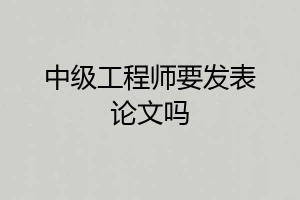 中级工程师要发表论文吗