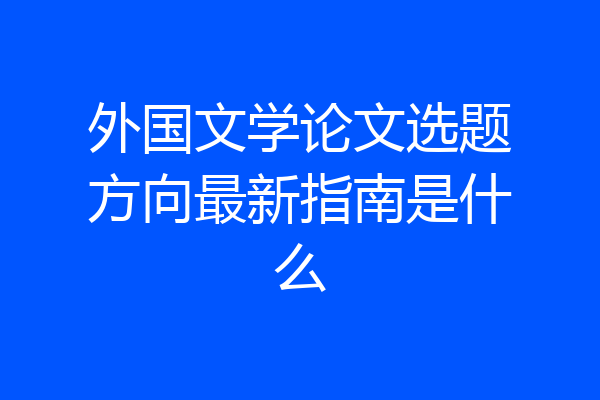 外国文学论文选题方向最新指南是什么