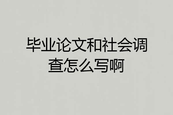 毕业论文和社会调查怎么写啊