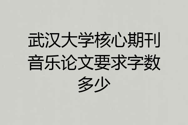 武汉大学核心期刊音乐论文要求字数多少