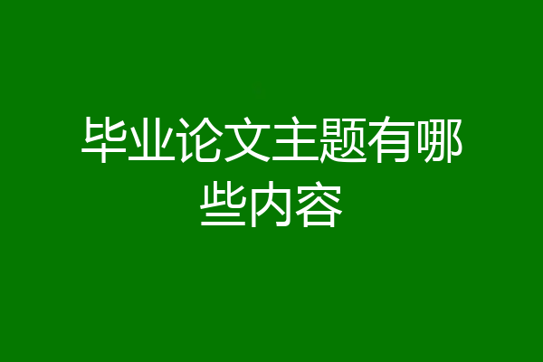 毕业论文主题有哪些内容