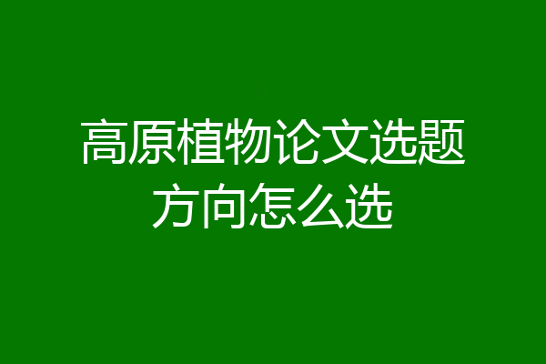 高原植物论文选题方向怎么选