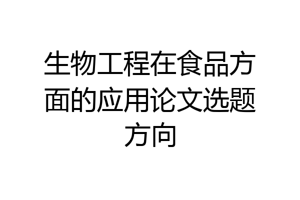 生物工程在食品方面的应用论文选题方向
