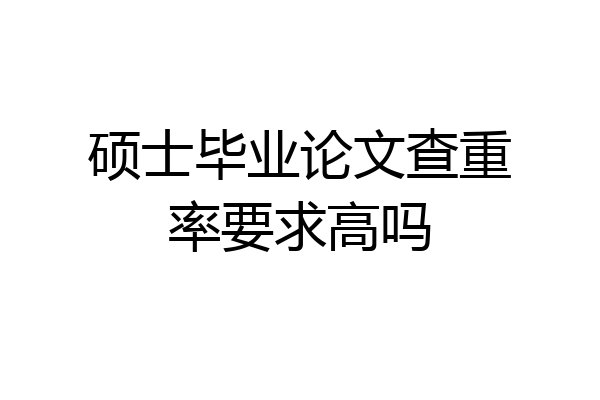 硕士毕业论文查重率要求高吗