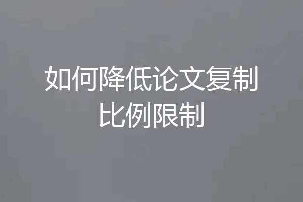 如何降低论文复制比例限制