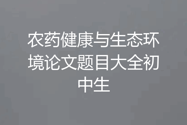 农药健康与生态环境论文题目大全初中生