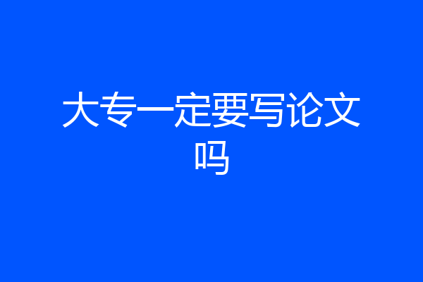 大专一定要写论文吗