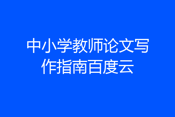 中小学教师论文写作指南百度云