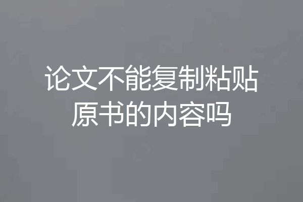 论文不能复制粘贴原书的内容吗