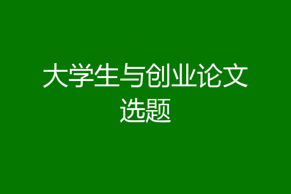 大学生与创业论文选题