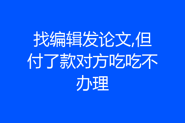 找编辑发论文,但付了款对方吃吃不办理