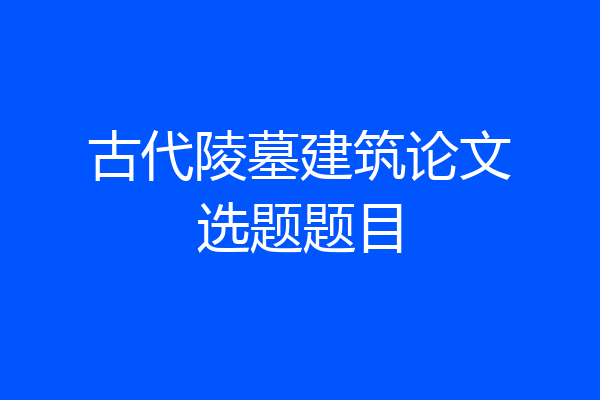 古代陵墓建筑论文选题题目