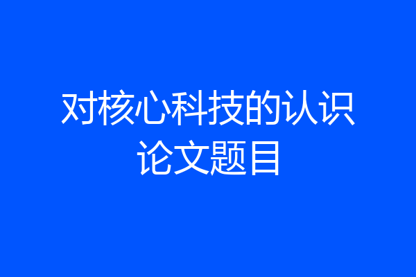 对核心科技的认识论文题目