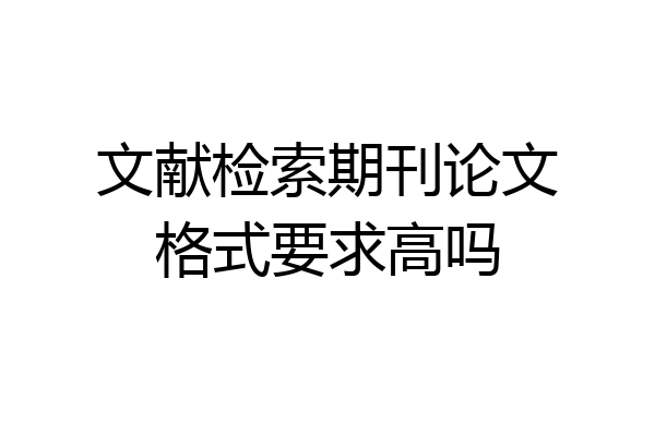 文献检索期刊论文格式要求高吗