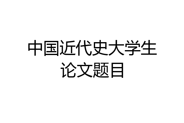 中国近代史大学生论文题目