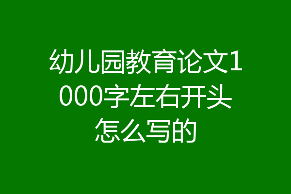 幼儿园教育论文1000字左右开头怎么写的