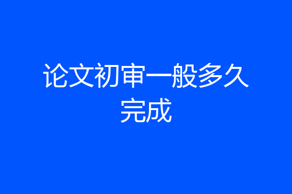 论文初审一般多久完成