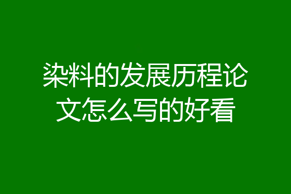 染料的发展历程论文怎么写的好看