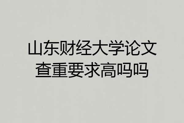 山东财经大学论文查重要求高吗吗
