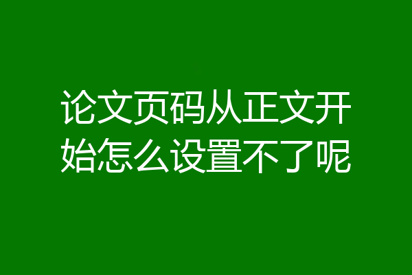论文页码从正文开始怎么设置不了呢
