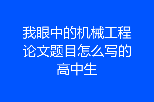 我眼中的机械工程论文题目怎么写的高中生