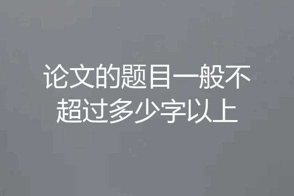 论文的题目一般不超过多少字以上