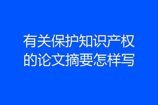 有关保护知识产权的论文摘要怎样写